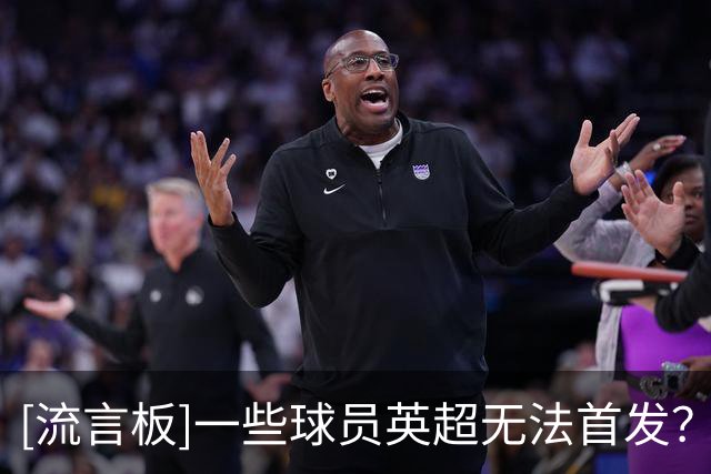 [流言板]一些球员英超无法首发？塔帅：那他们就加练，不想听到借口
